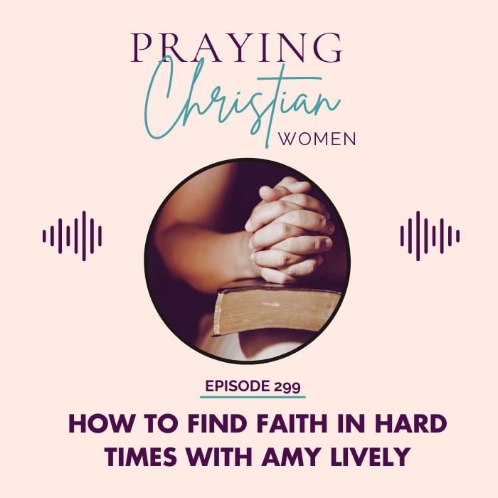 299 How to Find Faith in Hard Times with Amy Lively