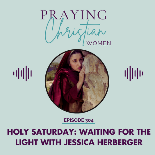 304 Holy Saturday: Remaining Faithful as We Wait For the Light with Jessica Herberger
